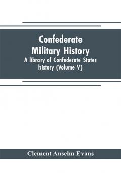 Confederate military history; a library of Confederate States history (Volume V)