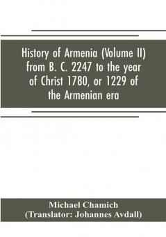 History of Armenia (Volume II) from B. C. 2247 to the year of Christ 1780 or 1229 of the Armenian era