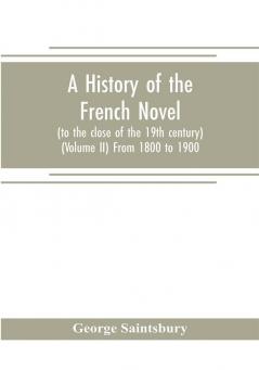 A history of the French novel (to the close of the 19th century) (Volume II) From 1800 to 1900