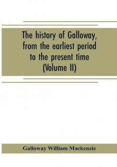 The history of Galloway from the earliest period to the present time (Volume II)