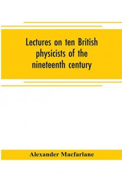 Lectures on ten British physicists of the nineteenth century