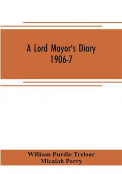 A lord mayor's diary 1906-7