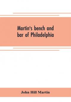 Martin's bench and bar of Philadelphia; together with other lists of persons appointed to administer the laws in the city and county of Philadelphia and the province and commonwealth of Pennsylvania