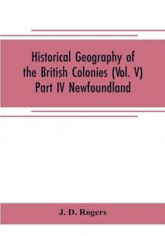 Historical Geography of the British Colonies (Vol. V)-Part IV Newfoundland