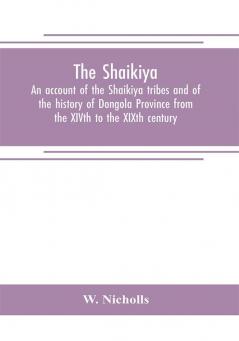 The Shaikiya. An account of the Shaikiya tribes and of the history of Dongola Province from the XIVth to the XIXth century