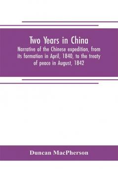 Two years in China. Narrative of the Chinese expedition from its formation in April 1840 to the treaty of peace in August 1842