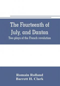 The fourteenth of July and Danton; two plays of the French revolution