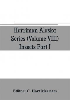 Harriman Alaska series (Volume VIII) Insects Part I by William H. Ashmead Nathan Banks A. N. Caudell O. F. Cook Rolla P. Currie Harrison G. Dyar Justus Watson Folsom O. Heidemann Trevor Kincaid Theo. Pergande and E. A. Schwarz