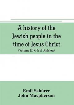 A history of the Jewish people in the time of Jesus Christ (Volume II) (First Division) Political History of Palestine from B.C. 175 to A.D. 135.