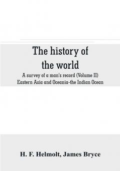 The history of the world; a survey of a man's record (Volume II) Eastern Asia and Oceania-the Indian Ocean