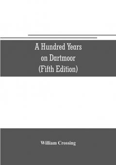 A hundred years on Dartmoor; historical notices on the forest and its purlieus during the nineteenth century (Fifth Editon)