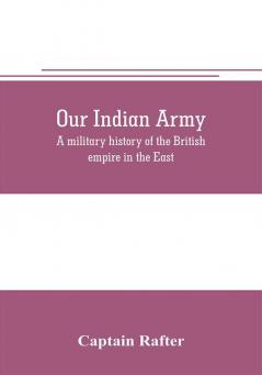 Our Indian army: a military history of the British empire in the East