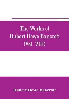 The works of Hubert Howe Bancroft (Volume VIII) History of the Central America (Vo. III.) 1801-1887