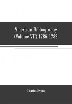 American bibliography: a chronological dictionary of all books pamphlets and periodical publications printed in the United States of America from the ... and biographical notes (Volume VII) 1786-17