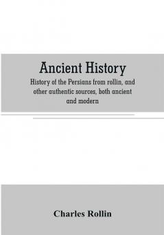 Ancient history. History of the Persians from rollin and other authentic sources both ancient and modern