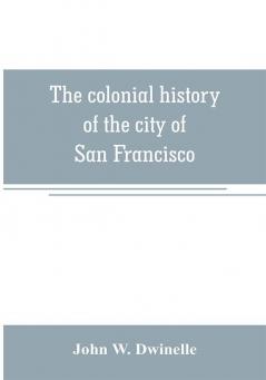 The colonial history of the city of San Francisco