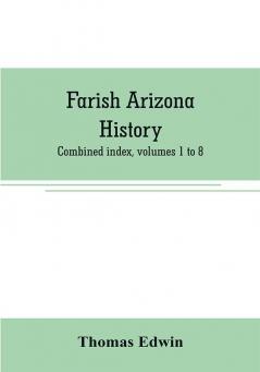 Farish Arizona history; combined index volumes 1 to 8