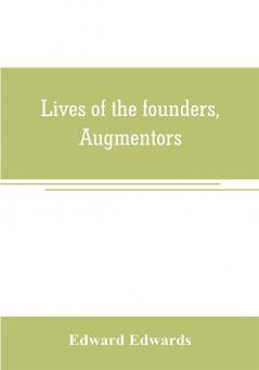 Lives of the founders Augmentors. and other benefactors of the British museum. 1570-1870