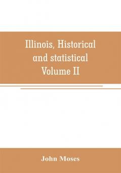 Illinois historical and statistical comprising the essential facts of its planting and growth as a province county territory and state. Derived from the most authentic sources including original documents and papers. Together with carefully prepared