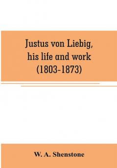 Justus von Liebig his life and work (1803-1873)