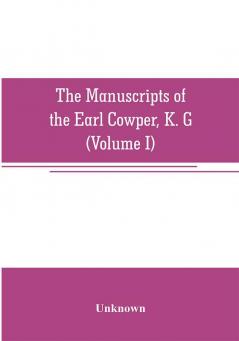 The manuscripts of the Earl Cowper K. G. preserved at Melbourne hall Derbyshire (Volume I)