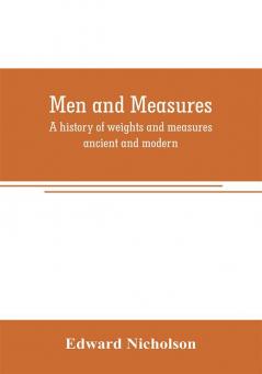 Men and measures; a history of weights and measures ancient and modern