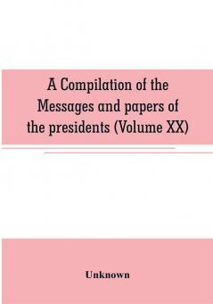 A compilation of the messages and papers of the presidents (Volume XX)