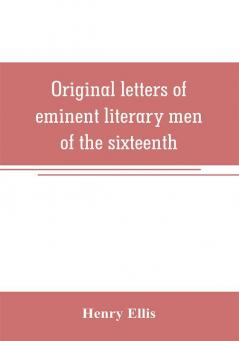 Original letters of eminent literary men of the sixteenth seventeenth and eighteenth centuries