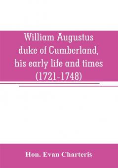 William Augustus duke of Cumberland his early life and times (1721-1748)