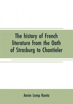 The history of French literature from the Oath of Strasburg to Chantieler