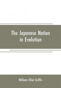 The Japanese nation in evolution; steps in the progress of a great people