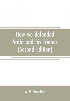 How we defended Arábi and his friends: A story of Egypt and the Egyptians (Second Edition)