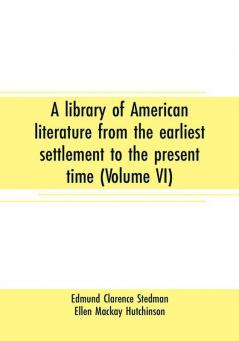 A library of American literature from the earliest settlement to the present time (Volume VI)