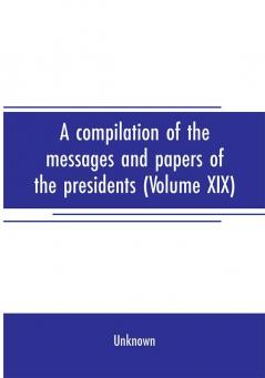 A compilation of the messages and papers of the presidents (Volume XIX)