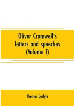 Oliver Cromwell's letters and speeches (Volume I)