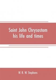 Saint John Chrysostom his life and times