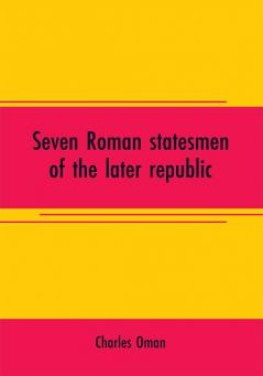 Seven Roman statesmen of the later republic