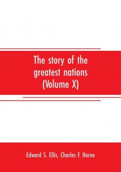 The story of the greatest nations (Volume X); a comprehensive history extending from the earliest times to the present founded on the most modern authorities and including chronological summaries and pronouncing vocabularies for each nation; and the wo