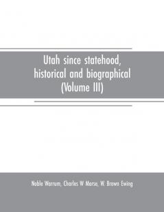 Utah since statehood historical and biographical (Volume III)
