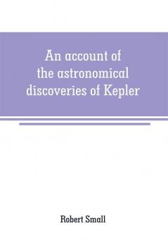 An account of the astronomical discoveries of Kepler