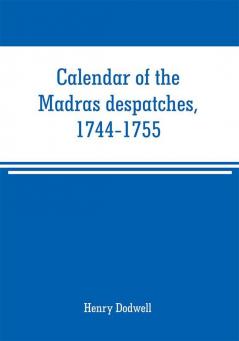 Calendar of the Madras despatches 1744-1755