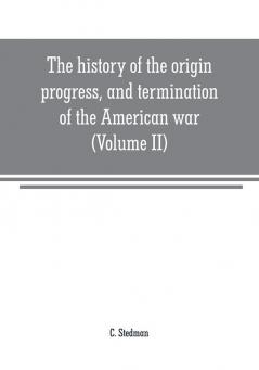 The history of the origin progress and termination of the American war (Volume II)