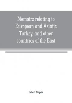 Memoirs relating to European and Asiatic Turkey and other countries of the East