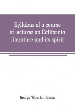 Syllabus of a course of lectures on California literature and its spirit