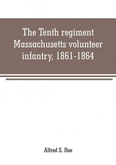 The Tenth regiment Massachusetts volunteer infantry 1861-1864 a western Massachusetts regiment