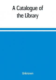 A Catalogue of the Library Belonging to the society of Antiquaries Newcastle-upon-tyne of inclusive of the manuscripts drawings prints and maps