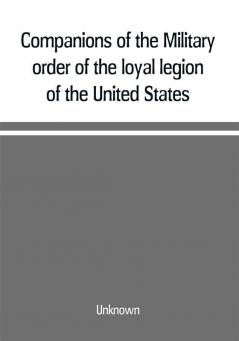 Companions of the Military order of the loyal legion of the United States; an album containing portraits of members of the military order of the loyal legion of the United States