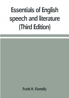 Essentials of English speech and literature; an outline of the origin and growth of the language with chapters on the influence of the Bible the value of the dictionary and the use of the grammar in the study of the English tongue (Third Edition)