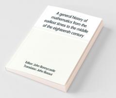 A General History Of Mathematics From The Earliest Times To The Middle Of The Eighteenth Century