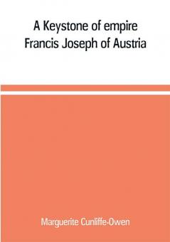 A Keystone of empire; Francis Joseph of Austria